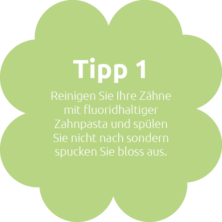 Tipp 1: Reinigen Sie Ihre Zähne mit fluorhaltiger Zahnpasta und spülen Sie nicht nach sondern spucken Sie bloss aus.